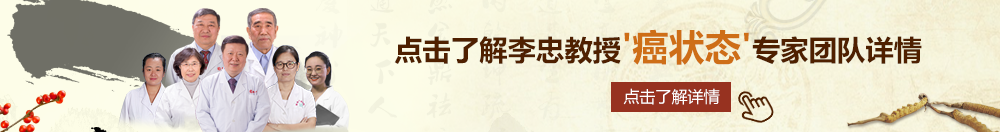 小嫩穴被大屌干在线观看北京御方堂李忠教授“癌状态”专家团队详细信息